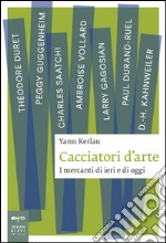 Cacciatori d'arte. I mercanti di ieri e di oggi libro