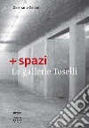 + spazi. Le gallerie Toselli. Ediz. illustrata libro di Celant G. (cur.)