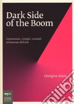 Dark side of the boom. Controversie, intrighi, scandali nel mercato dell'arte libro