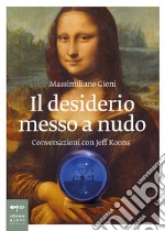 Il desiderio messo a nudo. Conversazioni con Jeff Koons libro