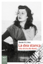 La dea stanca. Vita di Lina Bo Bardi libro