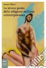 Lo strano posto della religione nell'arte contemporanea libro