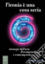 L'ironia è una cosa seria. Strategie dell'arte d'avanguardia e contemporanea libro