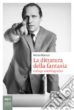 La dittatura della fantasia. Collage autobiografico libro