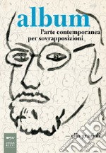 Album. L'arte contemporanea per sovrapposizioni libro