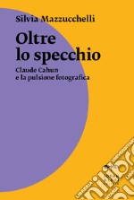 Oltre lo specchio. Claude Cahun e la pulsione fotografica