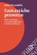 Fantastiche presenze. Note su estetica, arte contemporanea e realtà aumentata libro