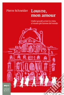 Louvre, mon amour. Undici grandi artisti in visita al museo pi� famoso del mondo. Nuova ediz.
