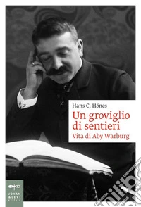 Un groviglio di sentieri. Vita di Aby Warburg
