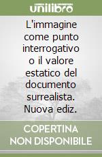 L'immagine come punto interrogativo o il valore estatico del documento surrealista. Nuova ediz. libro