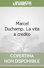 Marcel Duchamp. La vita a credito libro