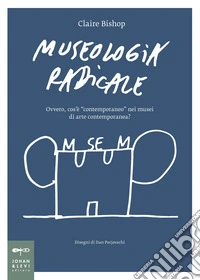 Museologia radicale. Ovvero, cos'è «contemporaneo» nei musei d'arte contemporanea? libro