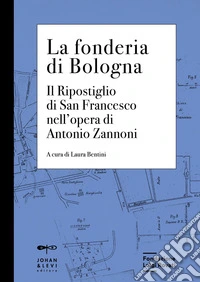 La fonderia di Bologna. Il ripostiglio di San Francesco nell'opera di Antonio Zannoni libro