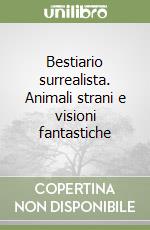 Bestiario surrealista. Animali strani e visioni fantastiche libro