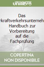 Das Güterkraftverkehrsunternehmen. Handbuch zur Vorbereitung auf die Fachprüfung