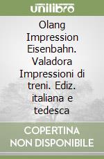 Olang Impression Eisenbahn. Valadora Impressioni di treni. Ediz. italiana e tedesca libro