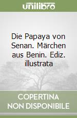 Die Papaya von Senan. Märchen aus Benin. Ediz. illustrata libro