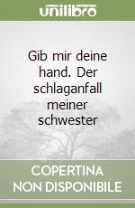 Gib mir deine hand. Der schlaganfall meiner schwester