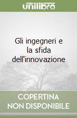 Gli ingegneri e la sfida dell'innovazione libro