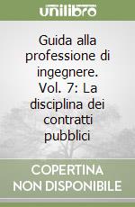 Guida alla professione di ingegnere. Vol. 7: La disciplina dei contratti pubblici libro