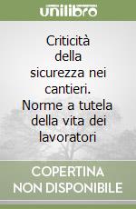 Criticità della sicurezza nei cantieri. Norme a tutela della vita dei lavoratori libro