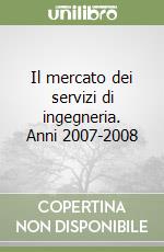 Il mercato dei servizi di ingegneria. Anni 2007-2008 libro