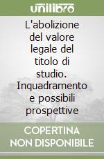 L'abolizione del valore legale del titolo di studio. Inquadramento e possibili prospettive libro