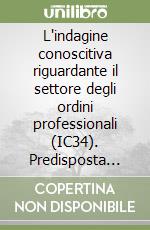 L'indagine conoscitiva riguardante il settore degli ordini professionali (IC34). Predisposta dall'autorità garante della concorrenza e del mercato. Analisi e commenti libro