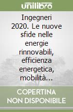 Ingegneri 2020. Le nuove sfide nelle energie rinnovabili, efficienza energetica, mobilità sostenibile libro