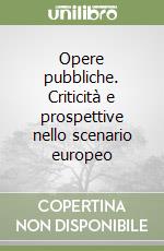 Opere pubbliche. Criticità e prospettive nello scenario europeo libro