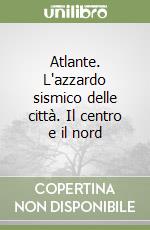 Atlante. L'azzardo sismico delle città. Il centro e il nord