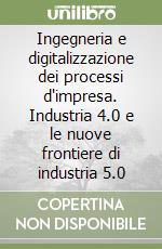 Ingegneria e digitalizzazione dei processi d'impresa. Industria 4.0 e le nuove frontiere di industria 5.0