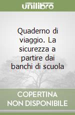 Quaderno di viaggio. La sicurezza a partire dai banchi di scuola libro