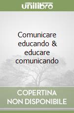 Comunicare educando & educare comunicando libro