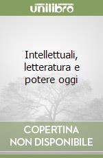 Intellettuali, letteratura e potere oggi libro