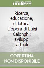 Ricerca, educazione, didattica. L'opera di Luigi Calonghi: sviluppi attuali libro