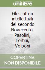 Gli scrittori intellettuali del secondo Novecento. Pasolini, Fortini, Volponi libro