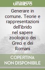 Generare in comune. Teorie e rappresentazioni dell'ibrido nel sapere zoologico dei Greci e dei Romani