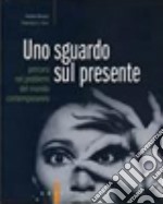 Uno sguardo sul presente. Percorsi nei problemi del mondo contemporaneo. Per le Scuole superiori libro