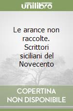 Le arance non raccolte. Scrittori siciliani del Novecento libro