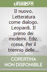 Il nuovo. Letteratura come dialogo. Leopardi. Il primo dei moderni. Ediz. rossa. Per il triennio delle Scuole superiori libro