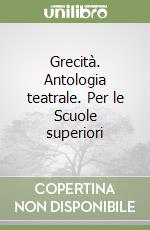 Grecità. Antologia teatrale. Per le Scuole superiori libro