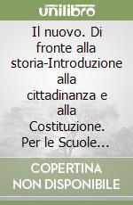 Il nuovo. Di fronte alla storia-Introduzione alla cittadinanza e alla Costituzione. Per le Scuole superiori libro