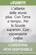 L'atlante delle storie plus. Con Terra e tempo. Per le Scuole superiori. Con espansione online libro