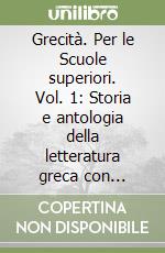 Grecità. Per le Scuole superiori. Vol. 1: Storia e antologia della letteratura greca con antologia; classici; percorsi tematici libro