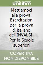 Mettiamoci alla prova. Esercitazioni per la prova di italiano dell'INVALSI. Per le Scuole superiori libro