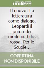 Il nuovo. La letteratura come dialogo. Leopardi il primo dei moderni. Ediz. rossa. Per le Scuole superiori libro