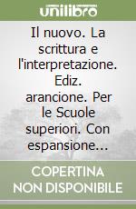 Il nuovo. La scrittura e l'interpretazione. Ediz. arancione. Per le Scuole superiori. Con espansione online libro