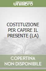 COSTITUZIONE PER CAPIRE IL PRESENTE (LA) libro