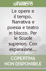 Le opere e il tempo. Narrativa e poesia e teatro in blocco. Per le Scuole superiori. Con espansione online libro